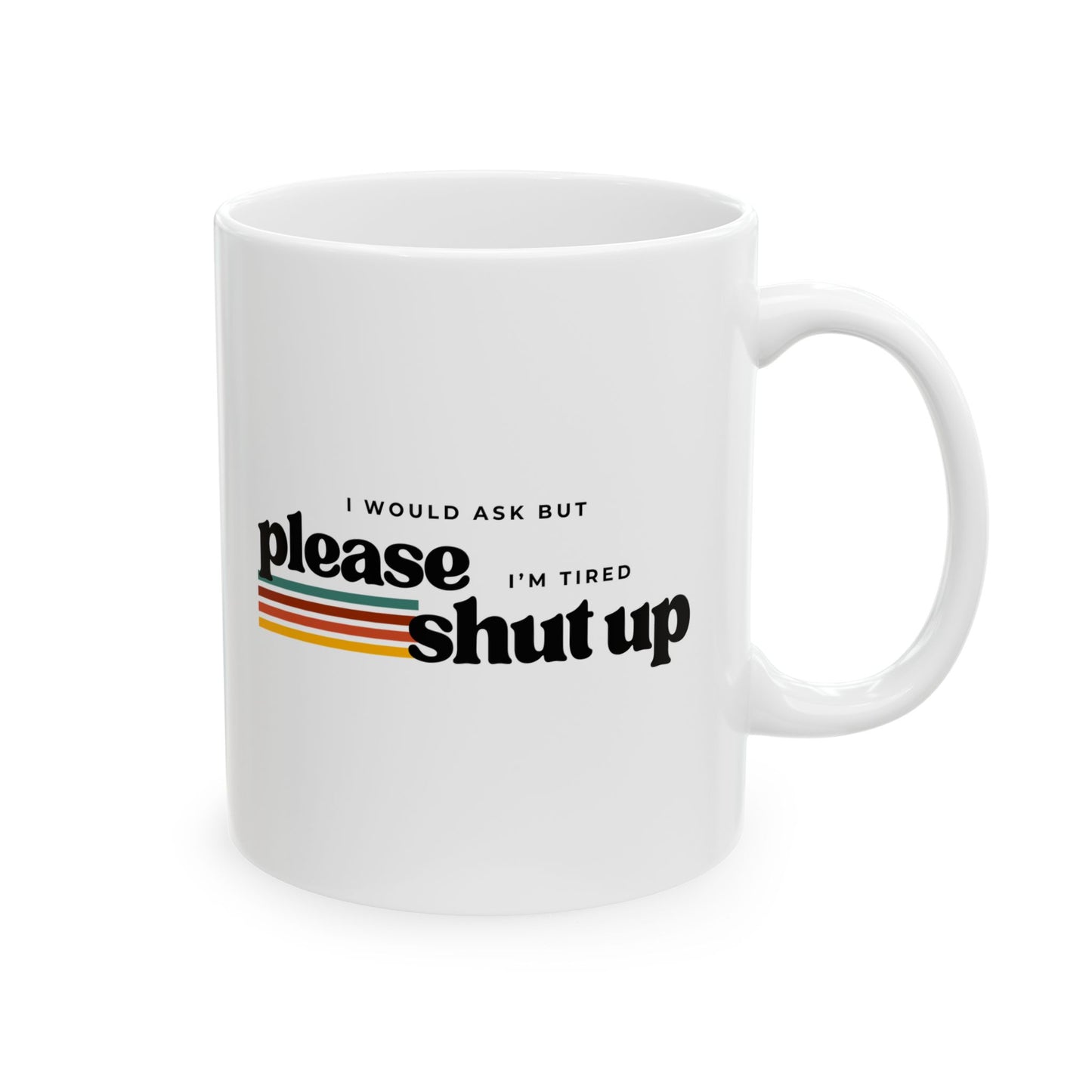 Funny Sarcastic Mug – “I Would Ask But Please Shut Up I’m Tired”