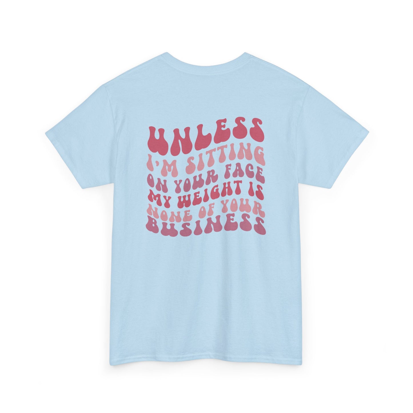 A light blue t-shirt with a peach and the words “My Weight is None of your Business” on the front and the full phrase in a retro font on the back.