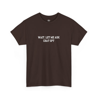 A [brown] t-shirt with the phrase “Wait, Let me ask Chat Gpt.” on the front.