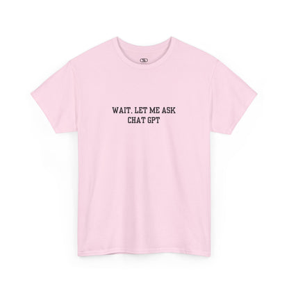A [light pink] t-shirt with the phrase “Wait, Let me ask Chat Gpt.” on the front.