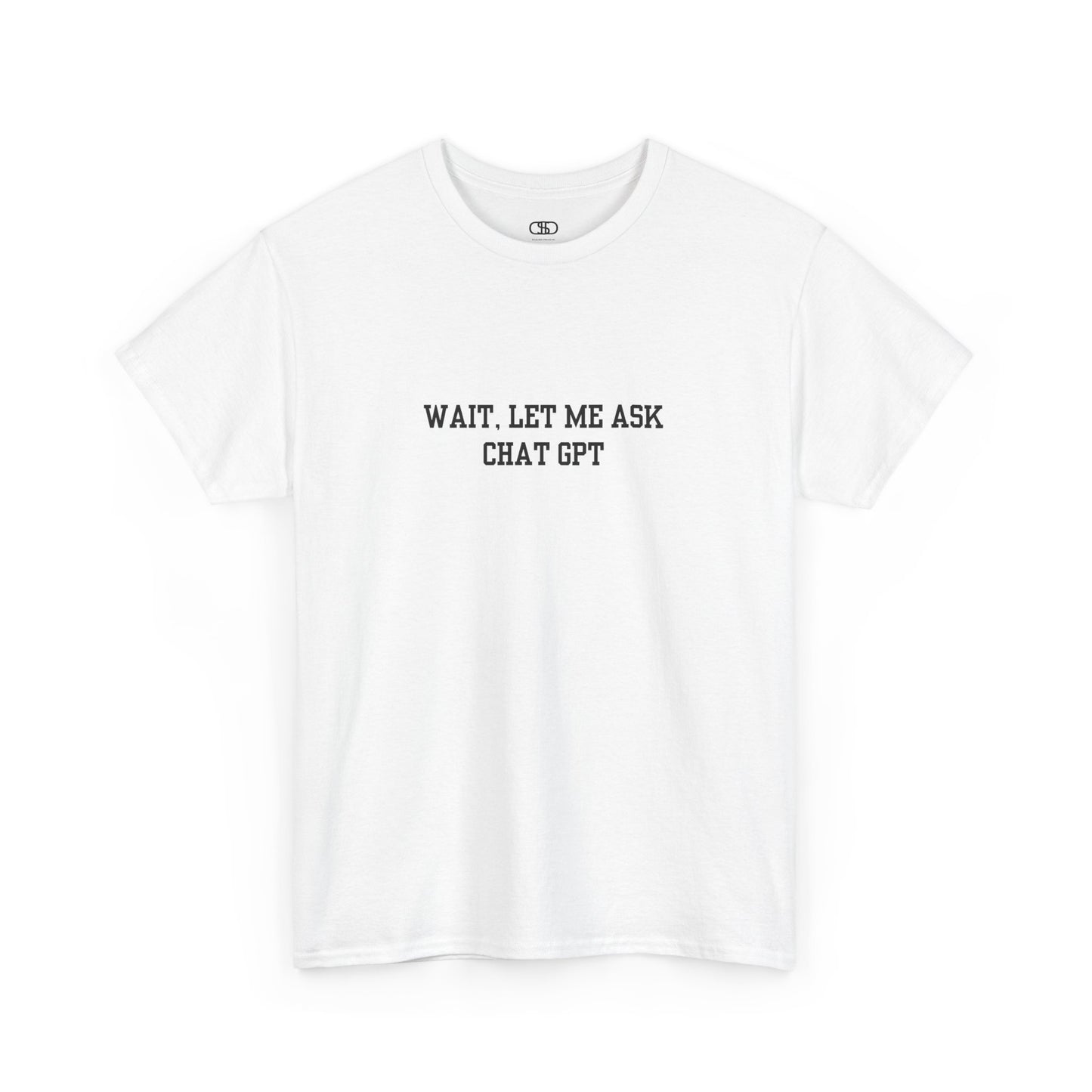 A [white] t-shirt with the phrase “Wait, Let me ask Chat Gpt.” on the front.