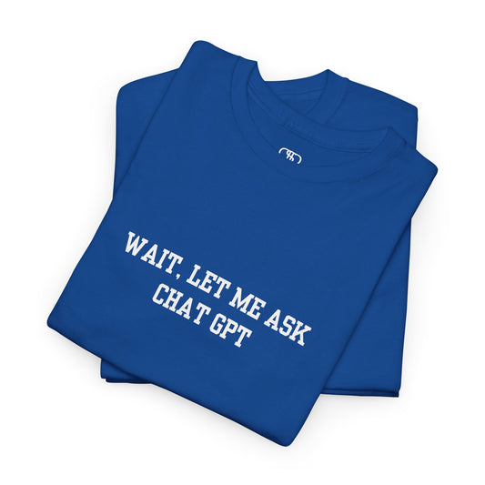 A [royal blue] t-shirt with the phrase “Wait, Let me ask Chat Gpt.” on the front.