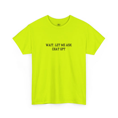 A [safety green] t-shirt with the phrase “Wait, Let me ask Chat Gpt.” on the front.
