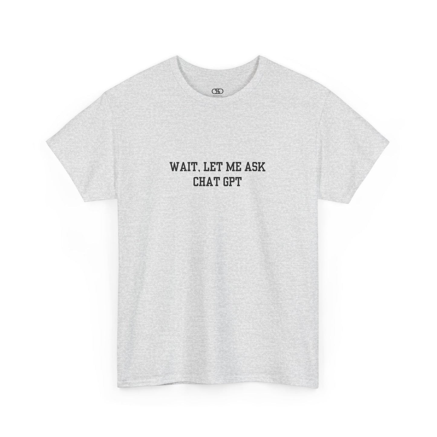 A [ash gray] t-shirt with the phrase “Wait, Let me ask Chat Gpt.” on the front.