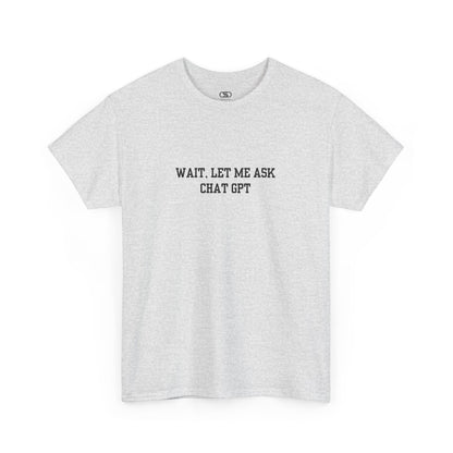 A [ash gray] t-shirt with the phrase “Wait, Let me ask Chat Gpt.” on the front.