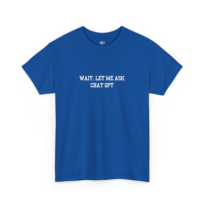 A [royal blue] t-shirt with the phrase “Wait, Let me ask Chat Gpt.” on the front.