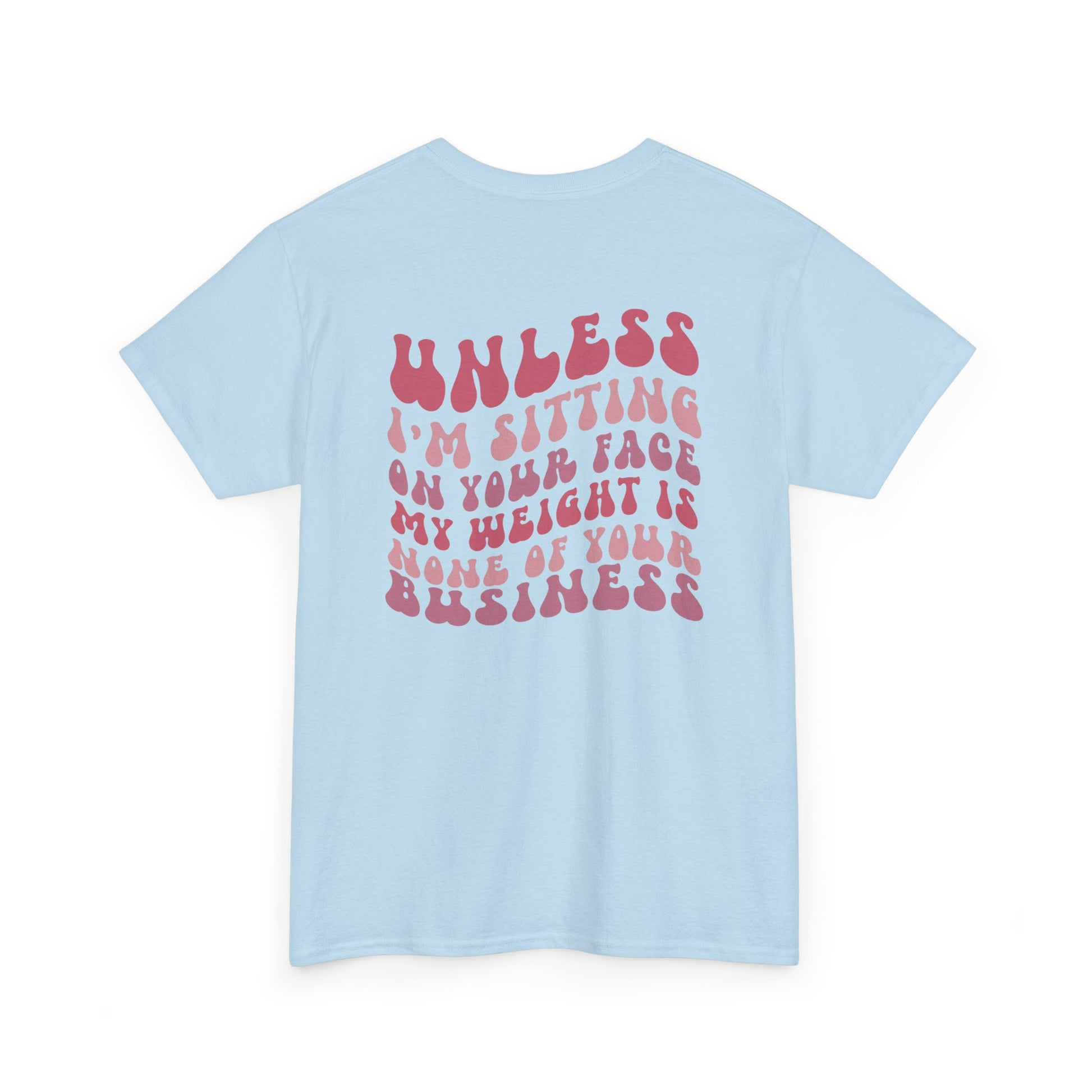 A light blue t-shirt with a peach and the words “My Weight is None of your Business” on the front and the full phrase in a retro font on the back.