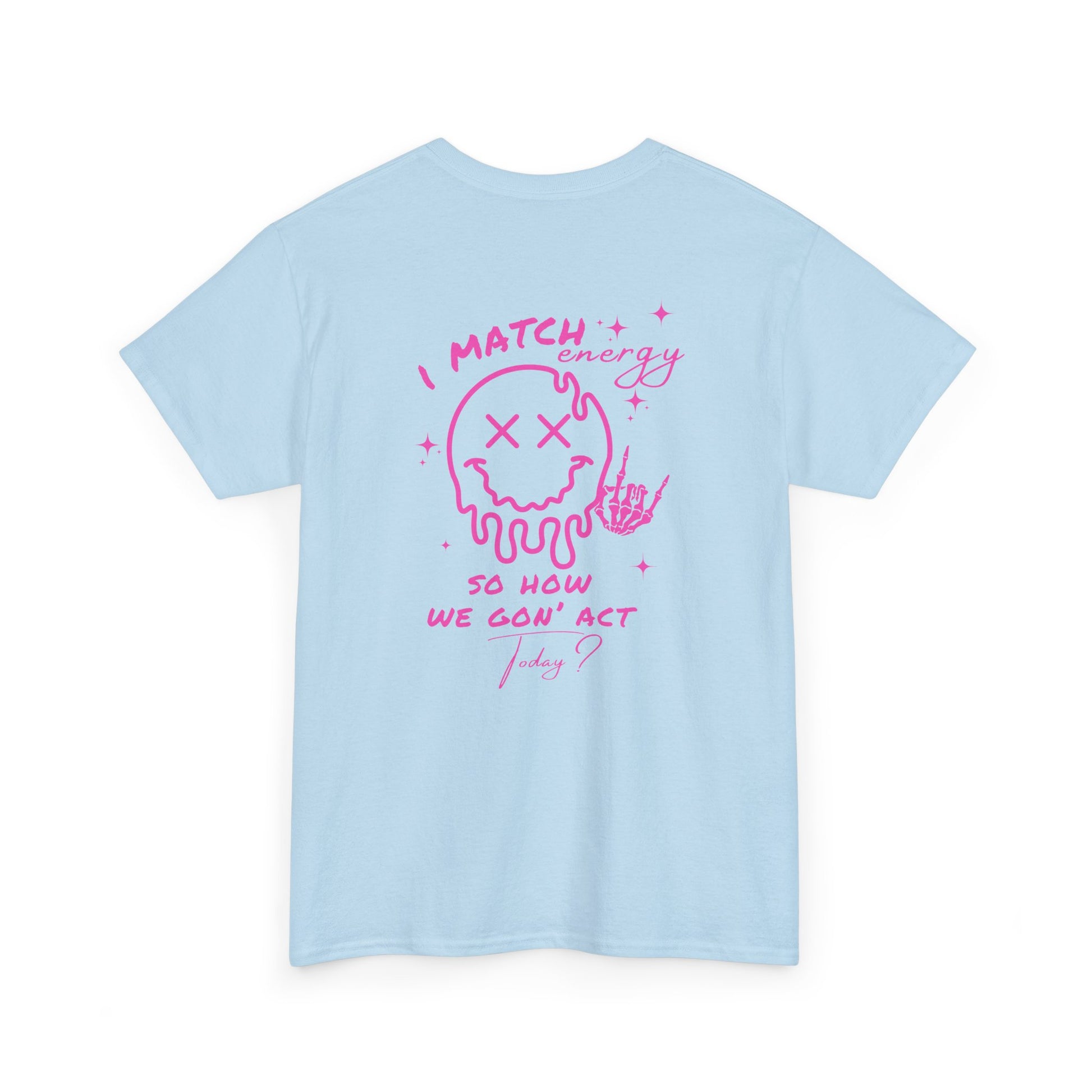 A light blue t-shirt with a skeletal rock hand on the front and a melting emoji with the phrase “I match energy So ho we gon’ Act Today?” on the back.