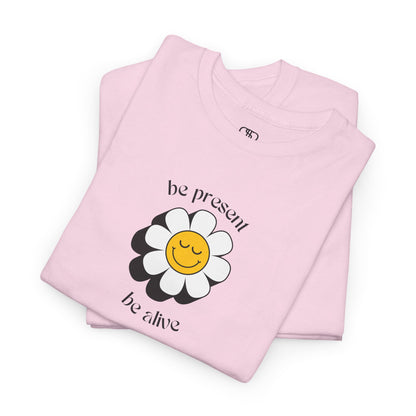 Be Present, Be Alive T-Shirt | Inspirational & Positive Tee