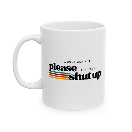  White ceramic mug with bold black typography reading “I Would Ask But I’m Tired. Please Shut Up.”
