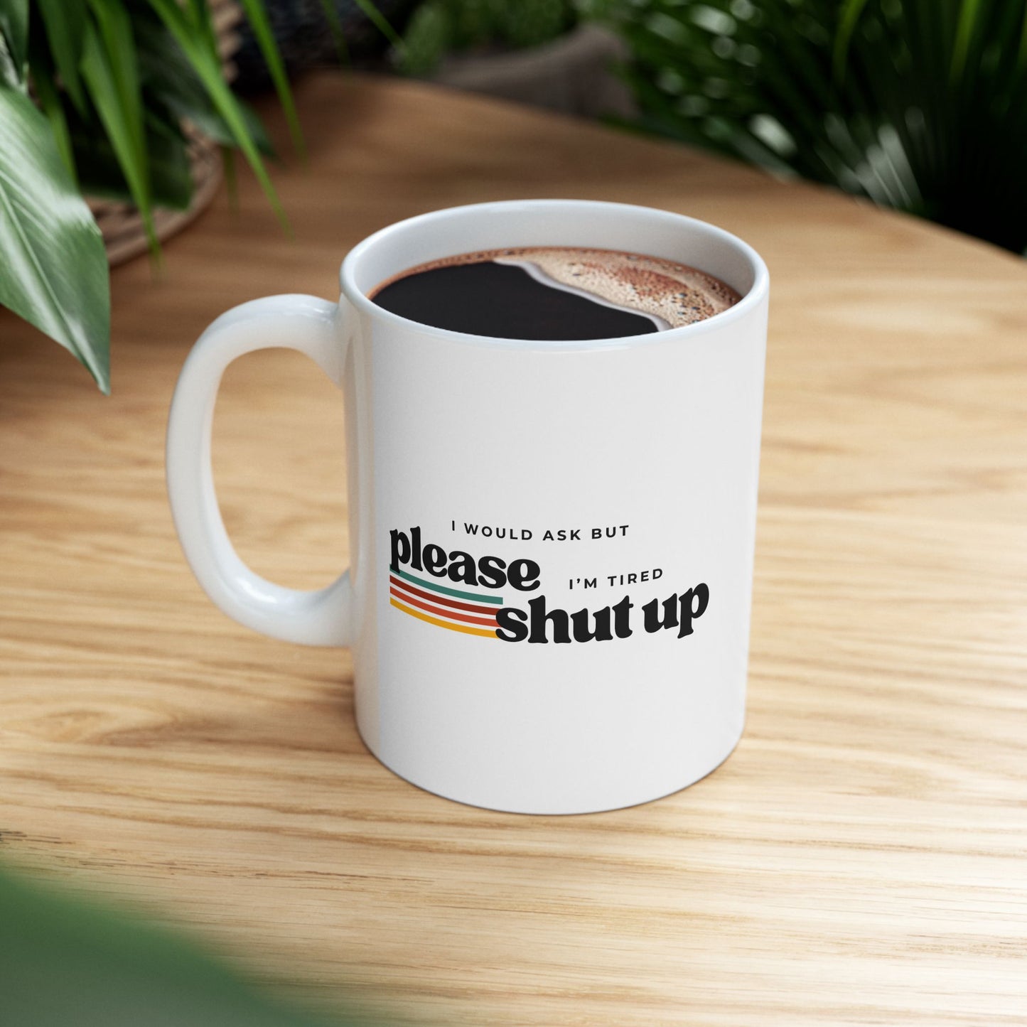 Funny Sarcastic Mug – “I Would Ask But Please Shut Up I’m Tired”